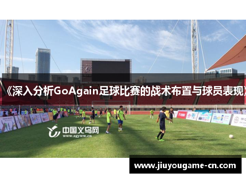 《深入分析GoAgain足球比赛的战术布置与球员表现》