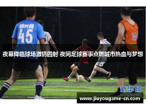 夜幕降临球场激情四射 夜间足球赛事点燃城市热血与梦想
