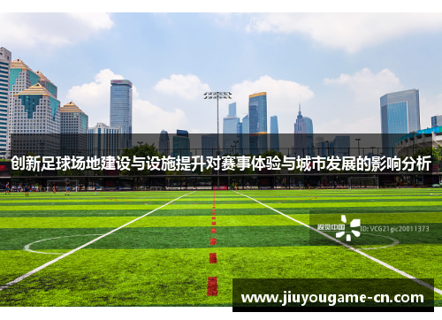 创新足球场地建设与设施提升对赛事体验与城市发展的影响分析