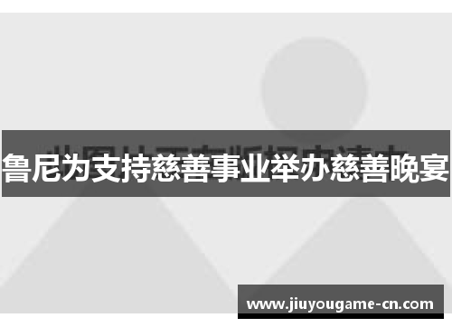 鲁尼为支持慈善事业举办慈善晚宴
