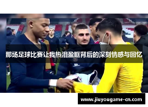 那场足球比赛让我热泪盈眶背后的深刻情感与回忆